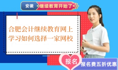 2024年合肥會(huì)計(jì)繼續(xù)教育網(wǎng)上學(xué)習(xí)如何選擇一家網(wǎng)校 2024年合肥會(huì)計(jì)繼續(xù)教育網(wǎng)上學(xué)習(xí)如何選擇一家網(wǎng)校