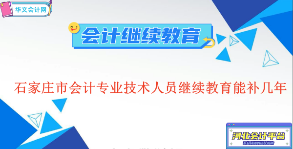 河北省石家莊市會(huì)計(jì)專業(yè)技術(shù)人員繼續(xù)教育能補(bǔ)幾年