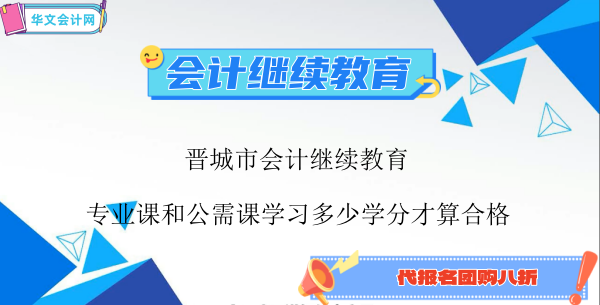 晉城市2024年會(huì)計(jì)繼續(xù)教育專業(yè)課和公需課學(xué)習(xí)多少學(xué)分才算合格