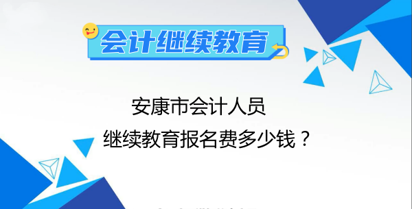 2024年安康市會計人員繼續(xù)教育報名費多少錢? 2024年安康市會計人員繼續(xù)教育報名費多少錢?