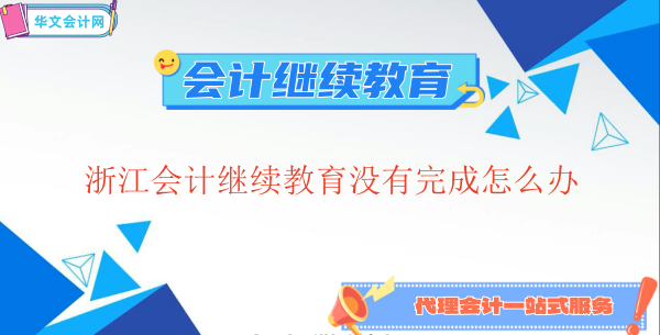 浙江會計繼續(xù)教育沒有完成怎么辦